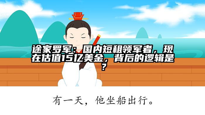 途家罗军：国内短租领军者，现在估值15亿美金，背后的逻辑是？