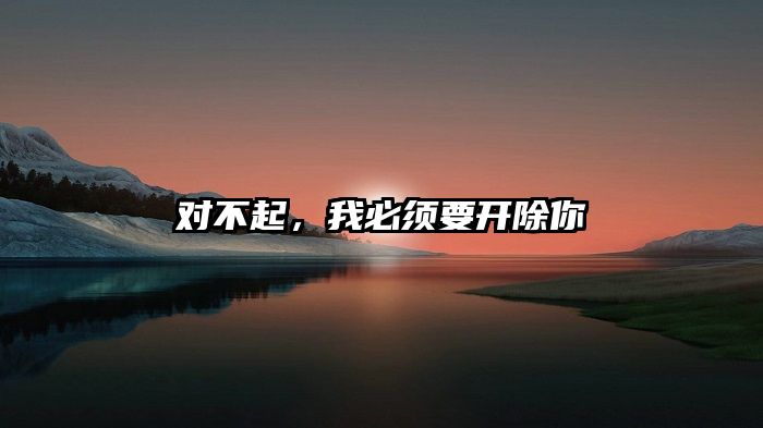 对不起，我必须要开除你