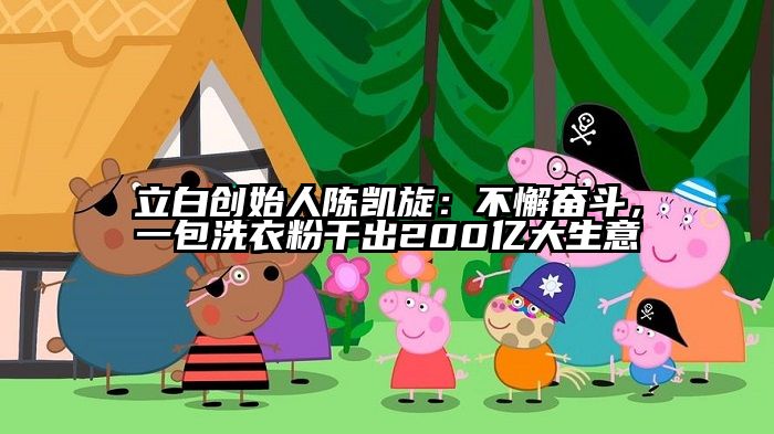 立白创始人陈凯旋：不懈奋斗，一包洗衣粉干出200亿大生意