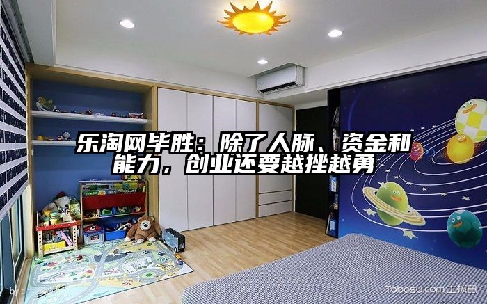 乐淘网毕胜：除了人脉、资金和能力，创业还要越挫越勇