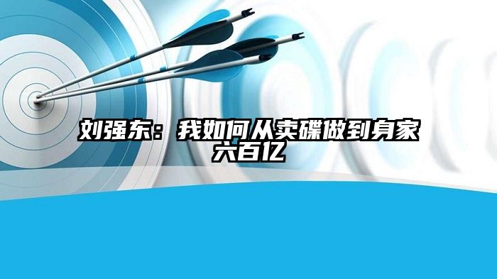 刘强东：我如何从卖碟做到身家六百亿