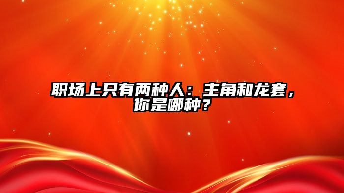 职场上只有两种人：主角和龙套，你是哪种？